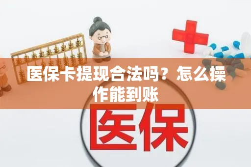 医保卡提现合法吗？怎么操作能到账